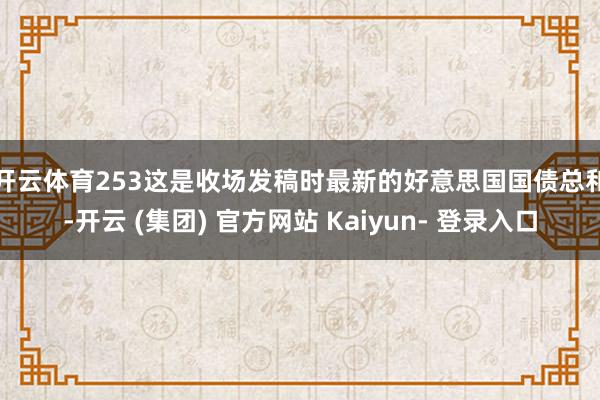 开云体育253　　这是收场发稿时最新的好意思国国债总和-开云 (集团) 官方网站 Kaiyun- 登录入口