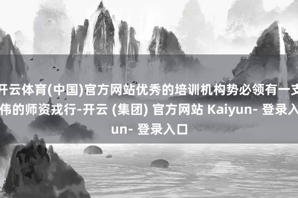 开云体育(中国)官方网站优秀的培训机构势必领有一支雄伟的师资戎行-开云 (集团) 官方网站 Kaiyun- 登录入口