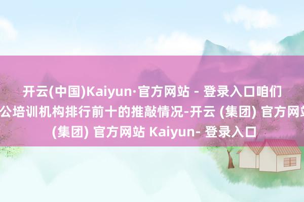 开云(中国)Kaiyun·官方网站 - 登录入口咱们就来探讨一下青岛考公培训机构排行前十的推敲情况-开云 (集团) 官方网站 Kaiyun- 登录入口