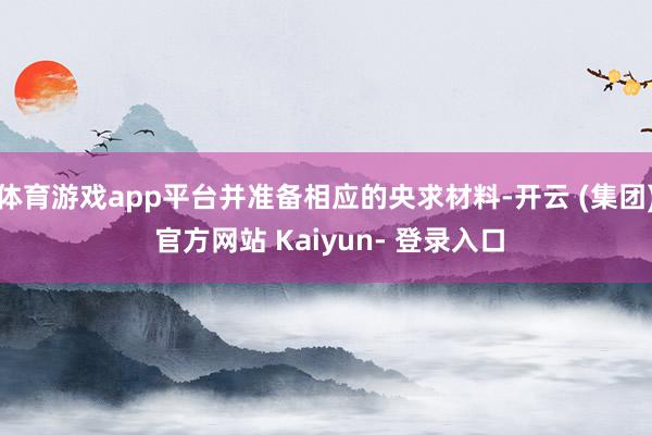 体育游戏app平台并准备相应的央求材料-开云 (集团) 官方网站 Kaiyun- 登录入口