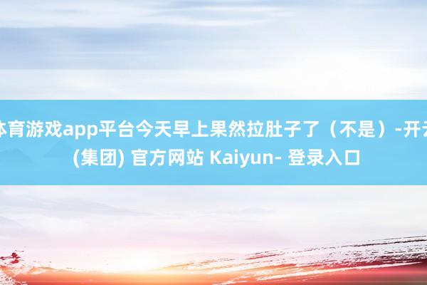 体育游戏app平台今天早上果然拉肚子了（不是）-开云 (集团) 官方网站 Kaiyun- 登录入口