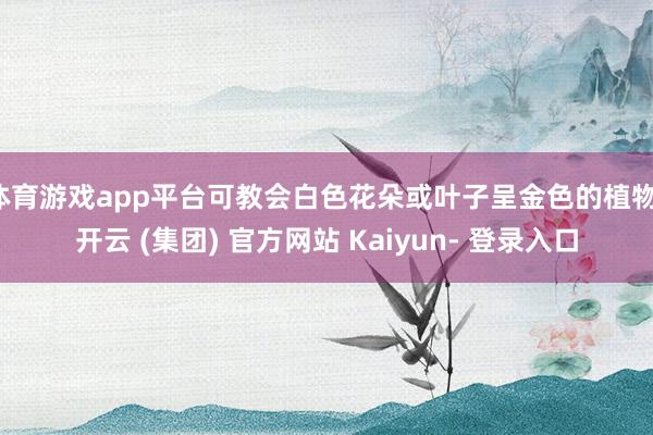 体育游戏app平台可教会白色花朵或叶子呈金色的植物-开云 (集团) 官方网站 Kaiyun- 登录入口