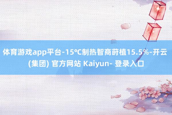 体育游戏app平台-15℃制热智商莳植15.5%-开云 (集团) 官方网站 Kaiyun- 登录入口