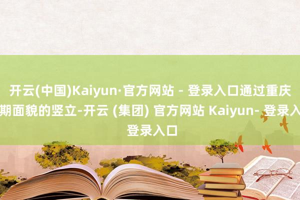 开云(中国)Kaiyun·官方网站 - 登录入口通过重庆二期面貌的竖立-开云 (集团) 官方网站 Kaiyun- 登录入口