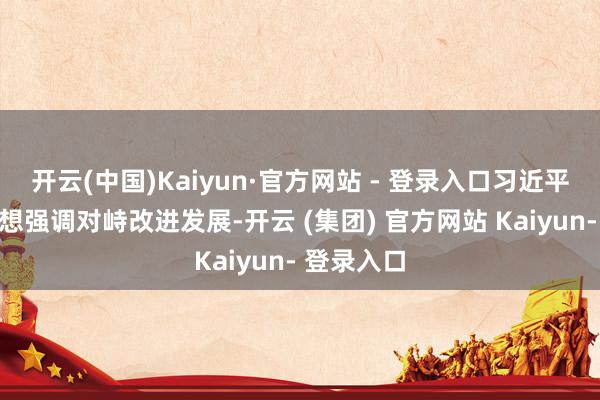 开云(中国)Kaiyun·官方网站 - 登录入口习近平经济念念想强调对峙改进发展-开云 (集团) 官方网站 Kaiyun- 登录入口