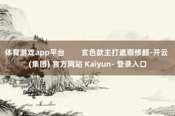 体育游戏app平台        玄色款主打遮瑕修颜-开云 (集团) 官方网站 Kaiyun- 登录入口