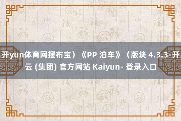开yun体育网摆布宝）《PP 泊车》（版块 4.3.3-开云 (集团) 官方网站 Kaiyun- 登录入口