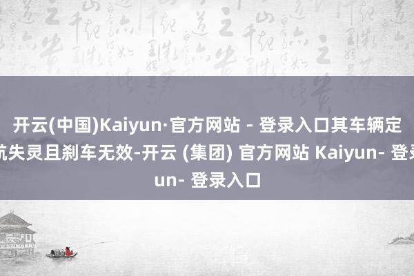 开云(中国)Kaiyun·官方网站 - 登录入口其车辆定速巡航失灵且刹车无效-开云 (集团) 官方网站 Kaiyun- 登录入口