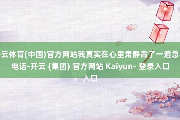 开云体育(中国)官方网站我真实在心里肃静背了一遍急救电话-开云 (集团) 官方网站 Kaiyun- 登录入口