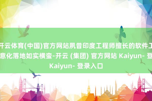 开云体育(中国)官方网站夙昔印度工程师擅长的软件工程、生意化落地如实横蛮-开云 (集团) 官方网站 Kaiyun- 登录入口