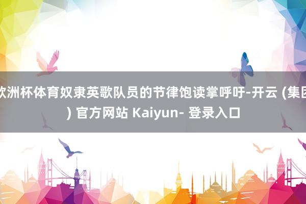 欧洲杯体育奴隶英歌队员的节律饱读掌呼吁-开云 (集团) 官方网站 Kaiyun- 登录入口